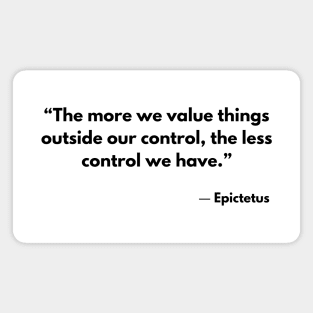 “The more we value things outside our control, the less control we have.” Epictetus Magnet